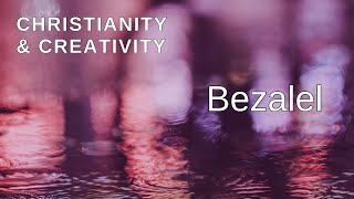 Christianity and Creativity Bezalel is Gods Artist [upl. by Stargell997]