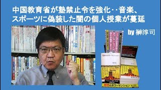 中国教育省が塾禁止令を強化‥音楽、スポーツに偽装した闇の個人授業が蔓延 by榊淳司 [upl. by Jat206]